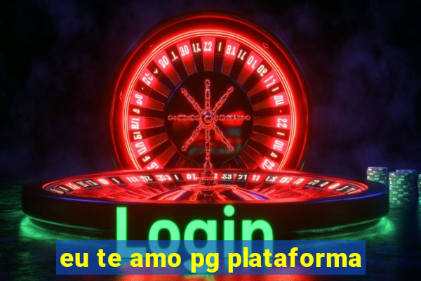 eu te amo pg plataforma